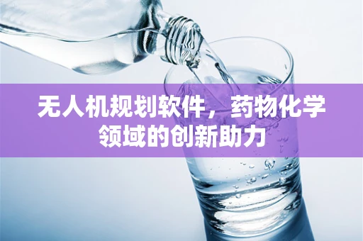 无人机规划软件，药物化学领域的创新助力