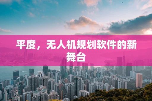 平度，无人机规划软件的新舞台