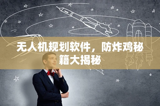无人机规划软件，防炸鸡秘籍大揭秘
