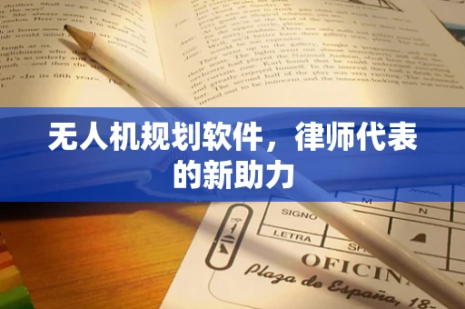 无人机规划软件，律师代表的新助力