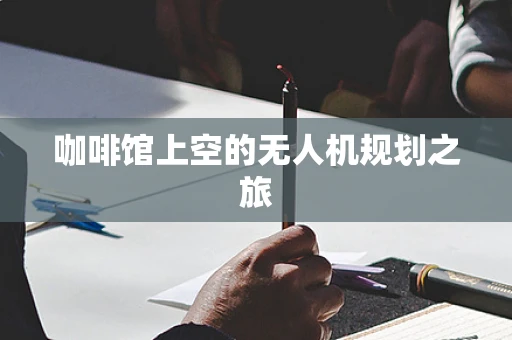 咖啡馆上空的无人机规划之旅