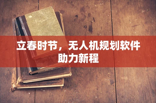 立春时节，无人机规划软件助力新程