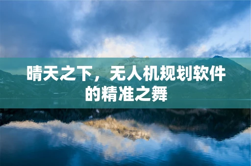 晴天之下，无人机规划软件的精准之舞
