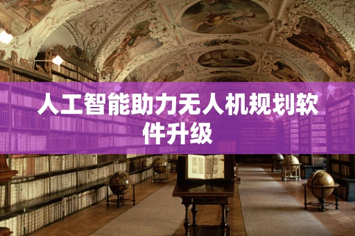 人工智能助力无人机规划软件升级