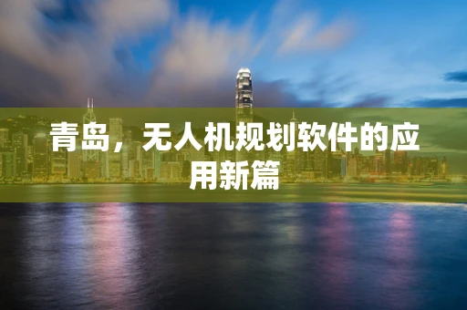 青岛，无人机规划软件的应用新篇