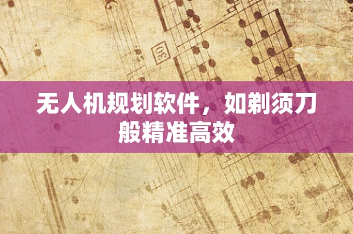 无人机规划软件，如剃须刀般精准高效