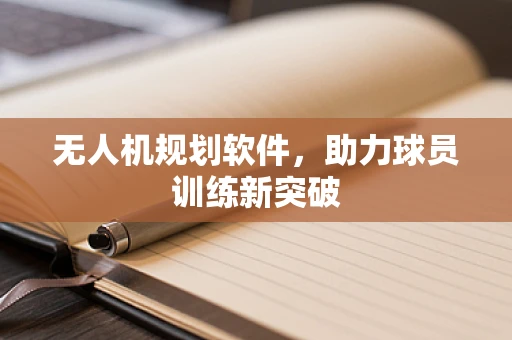 无人机规划软件，助力球员训练新突破