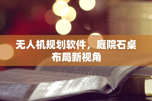 无人机规划软件，庭院石桌布局新视角
