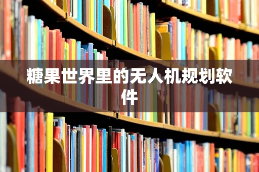 糖果世界里的无人机规划软件