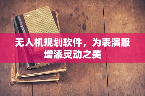 无人机规划软件，为表演服增添灵动之美