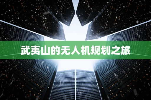 武夷山的无人机规划之旅