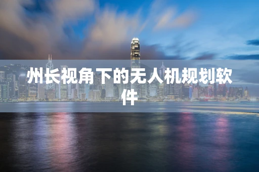 州长视角下的无人机规划软件