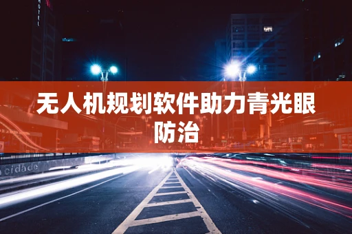 无人机规划软件助力青光眼防治
