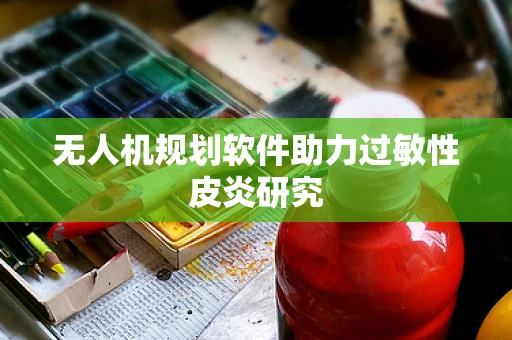 无人机规划软件助力过敏性皮炎研究