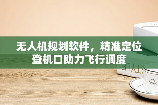 无人机规划软件，精准定位登机口助力飞行调度