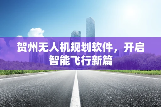 贺州无人机规划软件，开启智能飞行新篇