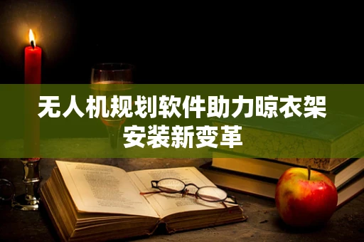 无人机规划软件助力晾衣架安装新变革