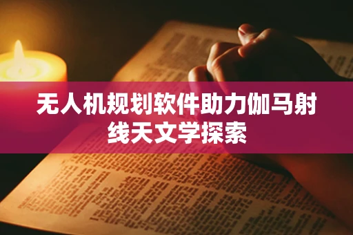 无人机规划软件助力伽马射线天文学探索