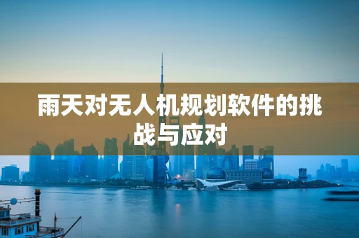 雨天对无人机规划软件的挑战与应对