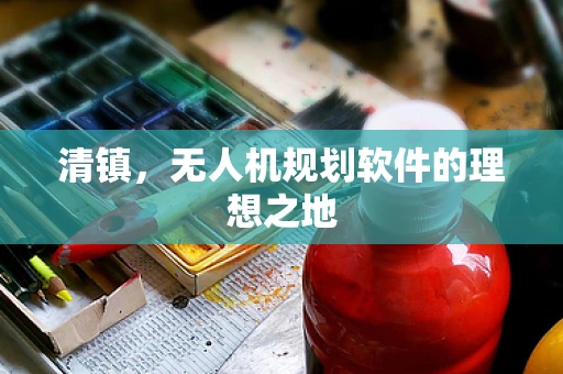 清镇，无人机规划软件的理想之地