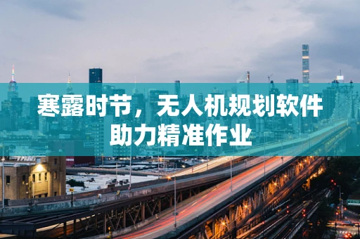 寒露时节，无人机规划软件助力精准作业