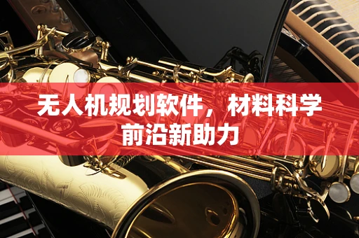 无人机规划软件，材料科学前沿新助力