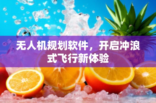 无人机规划软件，开启冲浪式飞行新体验