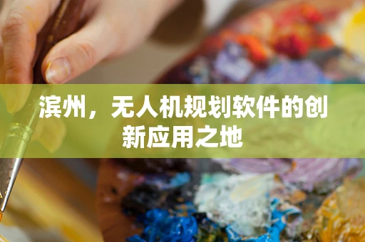 滨州，无人机规划软件的创新应用之地