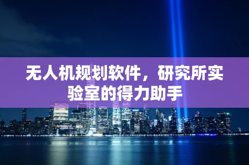 无人机规划软件，研究所实验室的得力助手