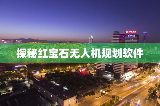 探秘红宝石无人机规划软件