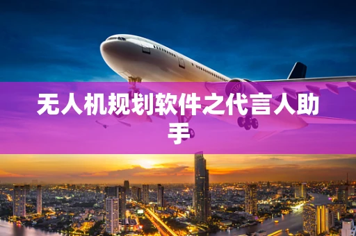 无人机规划软件之代言人助手