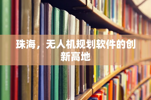 珠海，无人机规划软件的创新高地