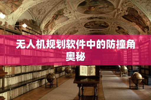 无人机规划软件中的防撞角奥秘