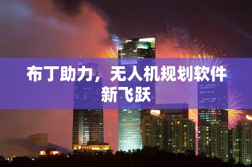 布丁助力，无人机规划软件新飞跃
