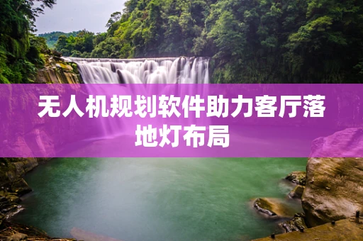 无人机规划软件助力客厅落地灯布局