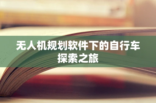 无人机规划软件下的自行车探索之旅