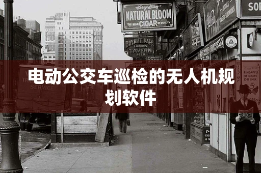 电动公交车巡检的无人机规划软件