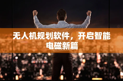 无人机规划软件，开启智能电磁新篇