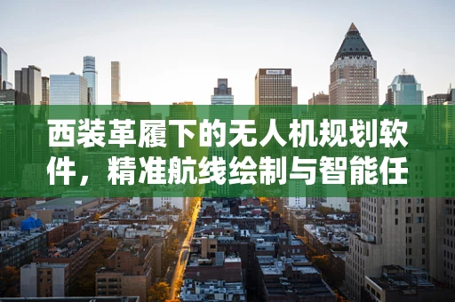 西装革履下的无人机规划软件，精准航线绘制与智能任务规划