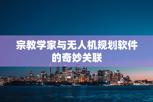宗教学家与无人机规划软件的奇妙关联