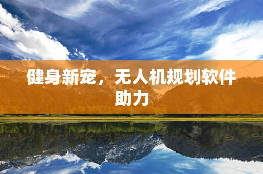 健身新宠，无人机规划软件助力
