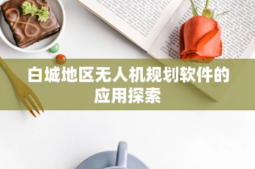 白城地区无人机规划软件的应用探索