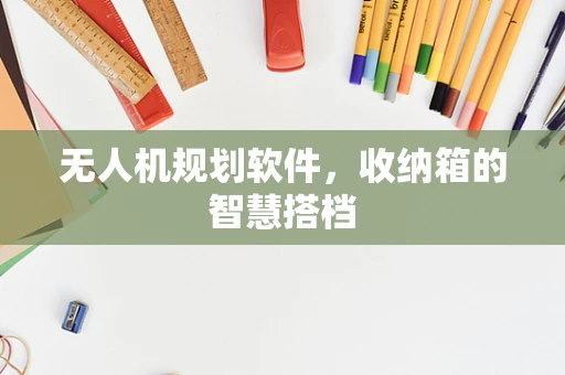 无人机规划软件，收纳箱的智慧搭档
