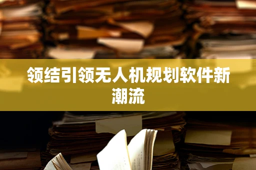 领结引领无人机规划软件新潮流