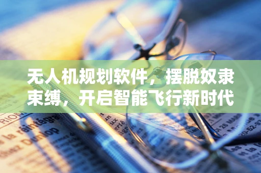 无人机规划软件，摆脱奴隶束缚，开启智能飞行新时代