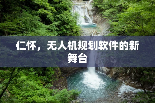 仁怀，无人机规划软件的新舞台
