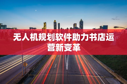 无人机规划软件助力书店运营新变革
