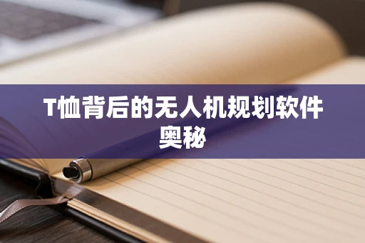 T恤背后的无人机规划软件奥秘