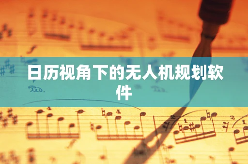 日历视角下的无人机规划软件