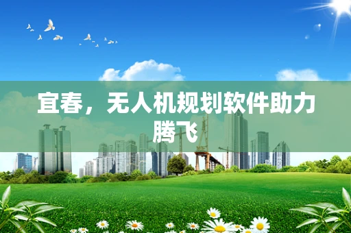 宜春，无人机规划软件助力腾飞